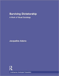 Title: Surviving Dictatorship: A Work of Visual Sociology, Author: Jacqueline Adams