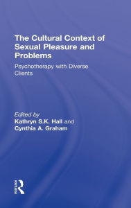 Title: The Cultural Context of Sexual Pleasure and Problems: Psychotherapy with Diverse Clients, Author: Kathryn S. K. Hall