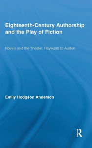 Title: Eighteenth-Century Authorship and the Play of Fiction: Novels and the Theater, Haywood to Austen, Author: Emily Hodgson Anderson