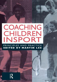 Title: Coaching Children in Sport: Principles and Practice / Edition 1, Author: Dr Martin Lee