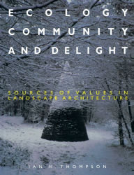 Title: Ecology, Community and Delight: An Inquiry into Values in Landscape Architecture / Edition 1, Author: Ian Thompson