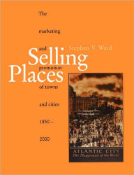 Title: Selling Places: The Marketing and Promotion of Towns and Cities 1850-2000 / Edition 1, Author: Stephen Ward