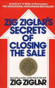 Title: Zig Ziglar's Secrets of Closing the Sale: For Anyone Who Must Get Others to Say Yes!, Author: Zig Ziglar