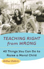 Teaching Right from Wrong: Forty Things you can do to Raise a Moral Child