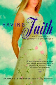 Title: Having Faith: An Ecologist's Journey to Motherhood, Author: Sandra Steingraber
