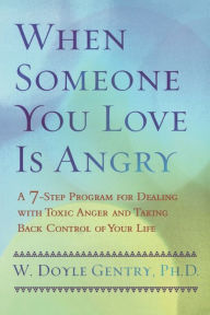 Title: When Someone You Love Is Angry: A 7-Step Program for Dealing with Toxic Anger and Taking Back Control of Your Life, Author: W. Doyle Gentry
