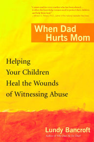Title: When Dad Hurts Mom: Helping Your Children Heal the Wounds of Witnessing Abuse, Author: Lundy Bancroft