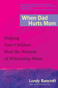 Title: When Dad Hurts Mom: Helping Your Children Heal the Wounds of Witnessing Abuse, Author: Lundy Bancroft