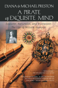 Title: A Pirate of Exquisite Mind: The Life of William Dampier: Explorer, Naturalist, and Buccaneer, Author: Diana Preston
