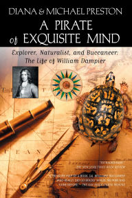 Title: A Pirate of Exquisite Mind: The Life of William Dampier: Explorer, Naturalist, and Buccaneer, Author: Diana Preston