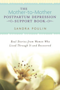 Title: The Mother-to-Mother Postpartum Depression Support Book: Real Stories from Women Who Lived Through It and Recovered, Author: Sandra Poulin