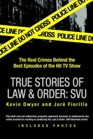 Title: True Stories of Law & Order: SVU: The Real Crimes Behind the Best Episodes of the Hit TV Show, Author: Kevin Dwyer