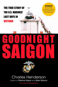 Title: Goodnight Saigon: The True Story of the U.S. Marines' Last Days in Vietnam, Author: Charles Henderson