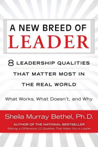 Title: A New Breed of Leader: 8 Leadership Qualities That Matter Most in the Real World What Works, What Doesn't, and Why, Author: Sheila Murray Bethel