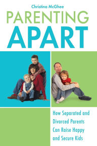 Parenting Apart: How Separated and Divorced Parents Can Raise Happy and Secure Kids