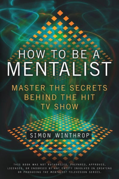 How to Be a Mentalist: Master the Secrets Behind the Hit TV Show