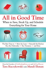 Title: All in Good Time: When to Save, Stock Up, and Schedule Everything for Your Home, Author: Tara Kuczykowski