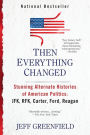 Then Everything Changed: Stunning Alternate Histories of American Politics: JFK, RFK, Carter, Ford, Reaga n