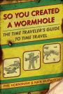 So You Created a Wormhole: The Time Traveler's Guide to Time Travel