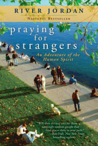 Title: Praying for Strangers: An Adventure of the Human Spirit, Author: River Jordan