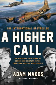 Title: A Higher Call: An Incredible True Story of Combat and Chivalry in the War-Torn Skies of World War II, Author: Adam Makos