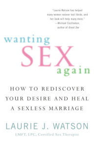 Title: Wanting Sex Again: How to Rediscover Your Desire and Heal a Sexless Marriage, Author: Laurie Watson