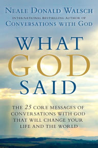 Title: What God Said: The 25 Core Messages of Conversations with God That Will Change Your Life and th e World, Author: Neale Donald Walsch