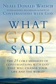 Title: What God Said: The 25 Core Messages of Conversations with God That Will Change Your Life and the World, Author: Neale Donald Walsch