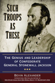 Title: Such Troops as These: The Genius and Leadership of Confederate General Stonewall Jackson, Author: Bevin Alexander