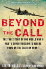 Beyond The Call: The True Story of One World War II Pilot's Covert Mission to Rescue POWs on the Eastern Front