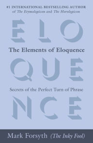 Title: The Elements of Eloquence: Secrets of the Perfect Turn of Phrase, Author: Mark Forsyth