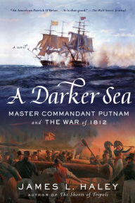 Title: A Darker Sea: Master Commandant Putnam and the War of 1812, Author: James L. Haley