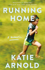 Title: Running Home: A Memoir, Author: Katie Arnold