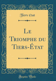 Title: Le Triomphe du Tiers-État (Classic Reprint), Author: Tiers État