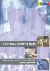 Title: A Terrible Beauty is Born: Clones, Genes and the Future of Mankind, Author: Brendan Curran