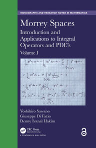 Title: Morrey Spaces: Introduction and Applications to Integral Operators and PDE's, Volume I, Author: Yoshihiro Sawano