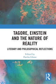 Title: Tagore, Einstein and the Nature of Reality: Literary and Philosophical Reflections, Author: Partha Ghose