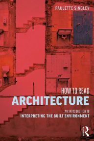 Title: How to Read Architecture: An Introduction to Interpreting the Built Environment, Author: Paulette Singley