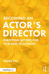 Title: Becoming an Actor's Director: Directing Actors for Film and Television, Author: Regge Life