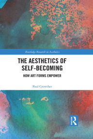 Title: The Aesthetics of Self-Becoming: How Art Forms Empower, Author: Paul Crowther