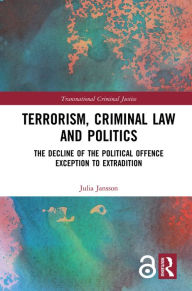 Title: Terrorism, Criminal Law and Politics: The Decline of the Political Offence Exception to Extradition, Author: Julia Jansson