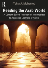Title: Reading the Arab World: A Content-Based Textbook for Intermediate to Advanced Learners of Arabic, Author: Yehia A. Mohamed