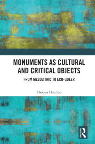 Title: Monuments as Cultural and Critical Objects: From Mesolithic to Eco-queer, Author: Thomas Houlton