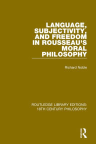 Title: Language, Subjectivity, and Freedom in Rousseau's Moral Philosophy, Author: Richard Noble