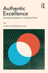 Title: Authentic Excellence: Flourishing & Resilience in a Relentless World, Author: R. Kelly Crace