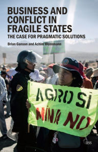 Title: Business and Conflict in Fragile States: The Case for Pragmatic Solutions, Author: Brian Ganson