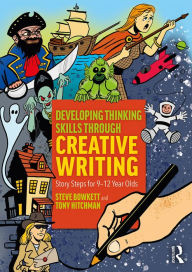 Title: Developing Thinking Skills Through Creative Writing: Story Steps for 9-12 Year Olds, Author: Steve Bowkett