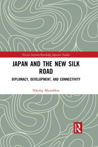 Title: Japan and the New Silk Road: Diplomacy, Development and Connectivity, Author: Nikolay Murashkin