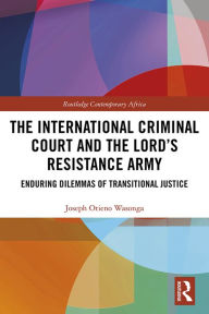 Title: The International Criminal Court and the Lord's Resistance Army: Enduring Dilemmas of Transitional Justice, Author: Joseph Otieno Wasonga