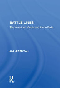 Title: Battle Lines: The American Media and the Intifada, Author: Jim Lederman